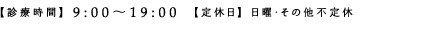 【診療時間】9:00〜19:00　【定休日】日曜・その他不定休
